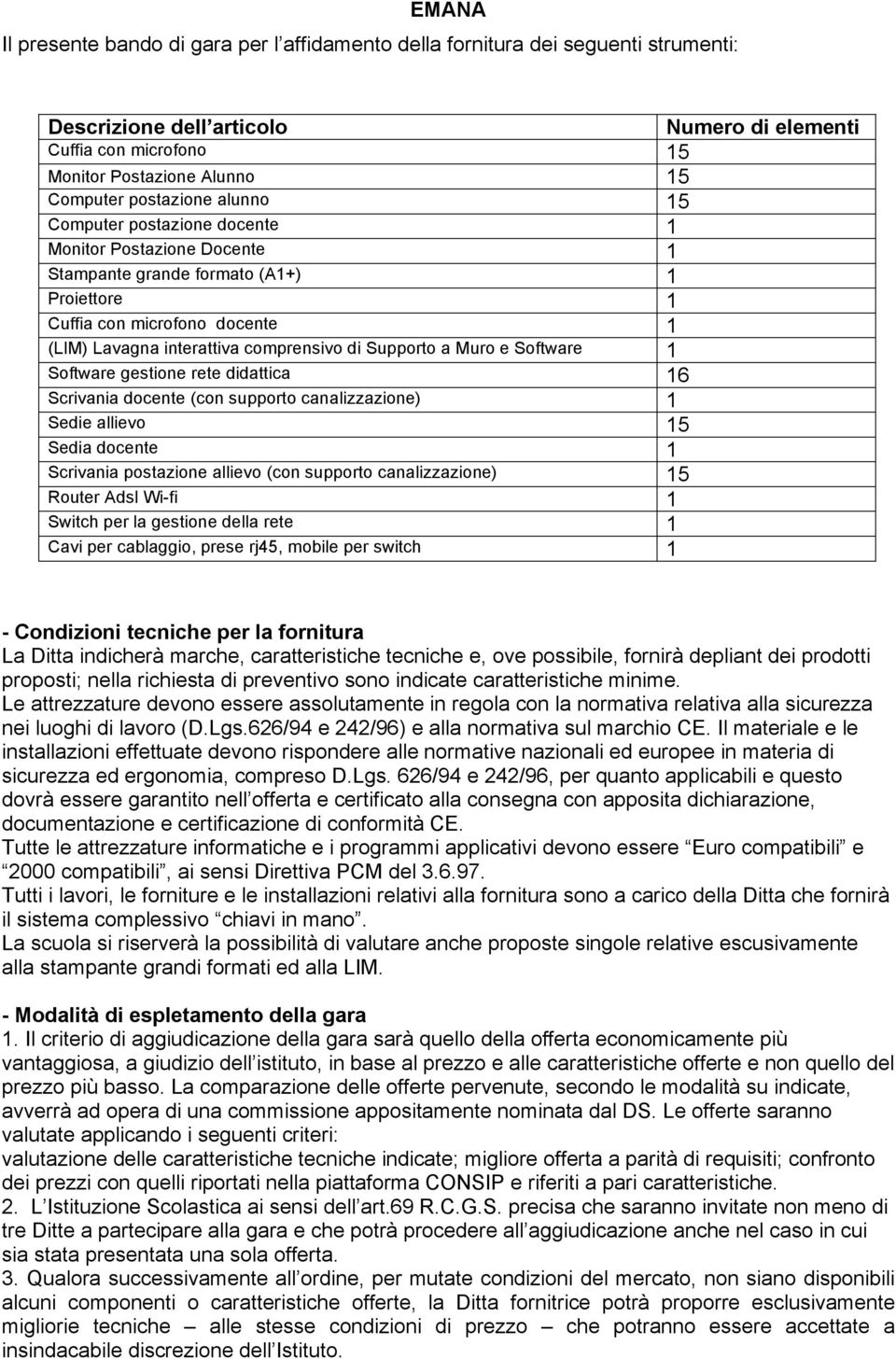 Supporto a Muro e Software 1 Software gestione rete didattica 16 Scrivania docente (con supporto canalizzazione) 1 Sedie allievo 15 Sedia docente 1 Scrivania postazione allievo (con supporto