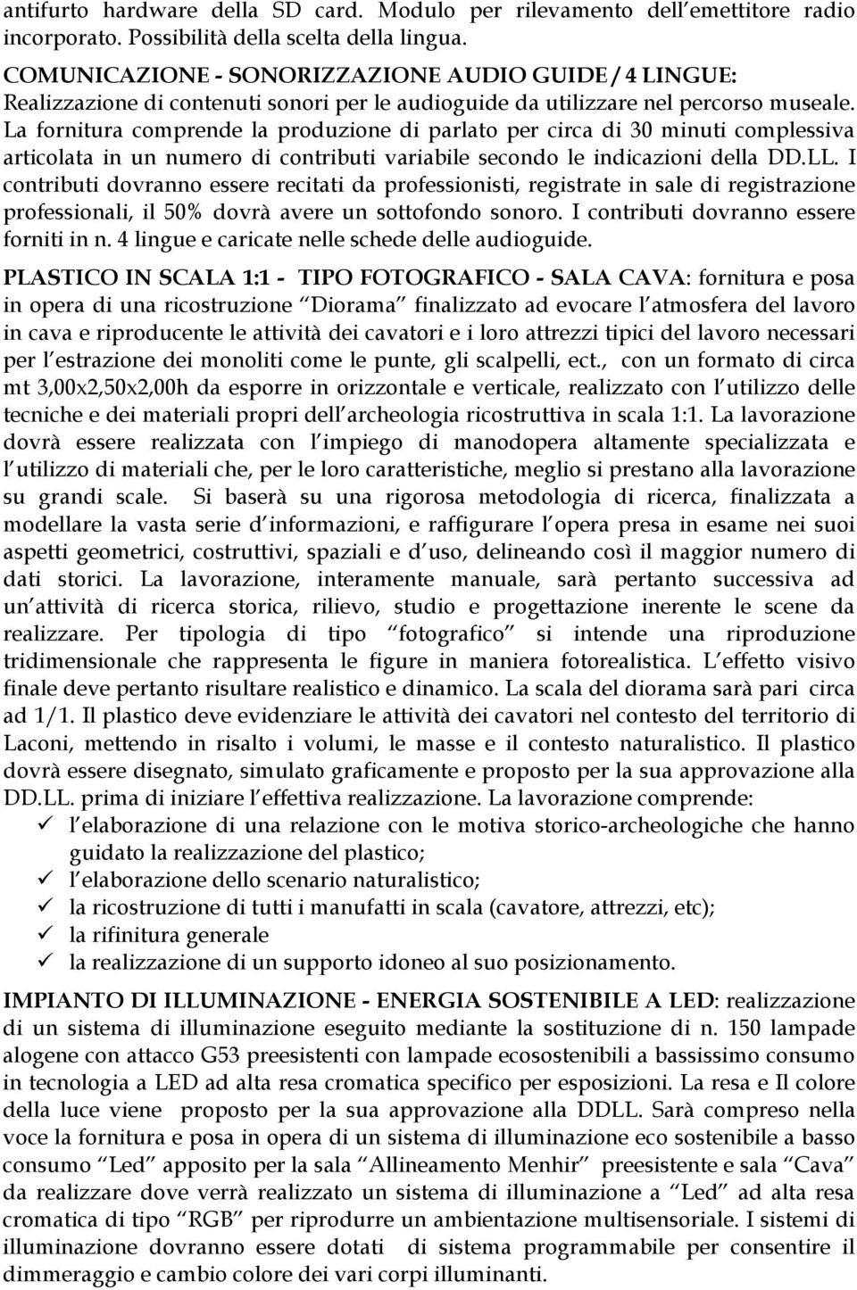 La fornitura comprende la produzione di parlato per circa di 30 minuti complessiva articolata in un numero di contributi variabile secondo le indicazioni della DD.LL.