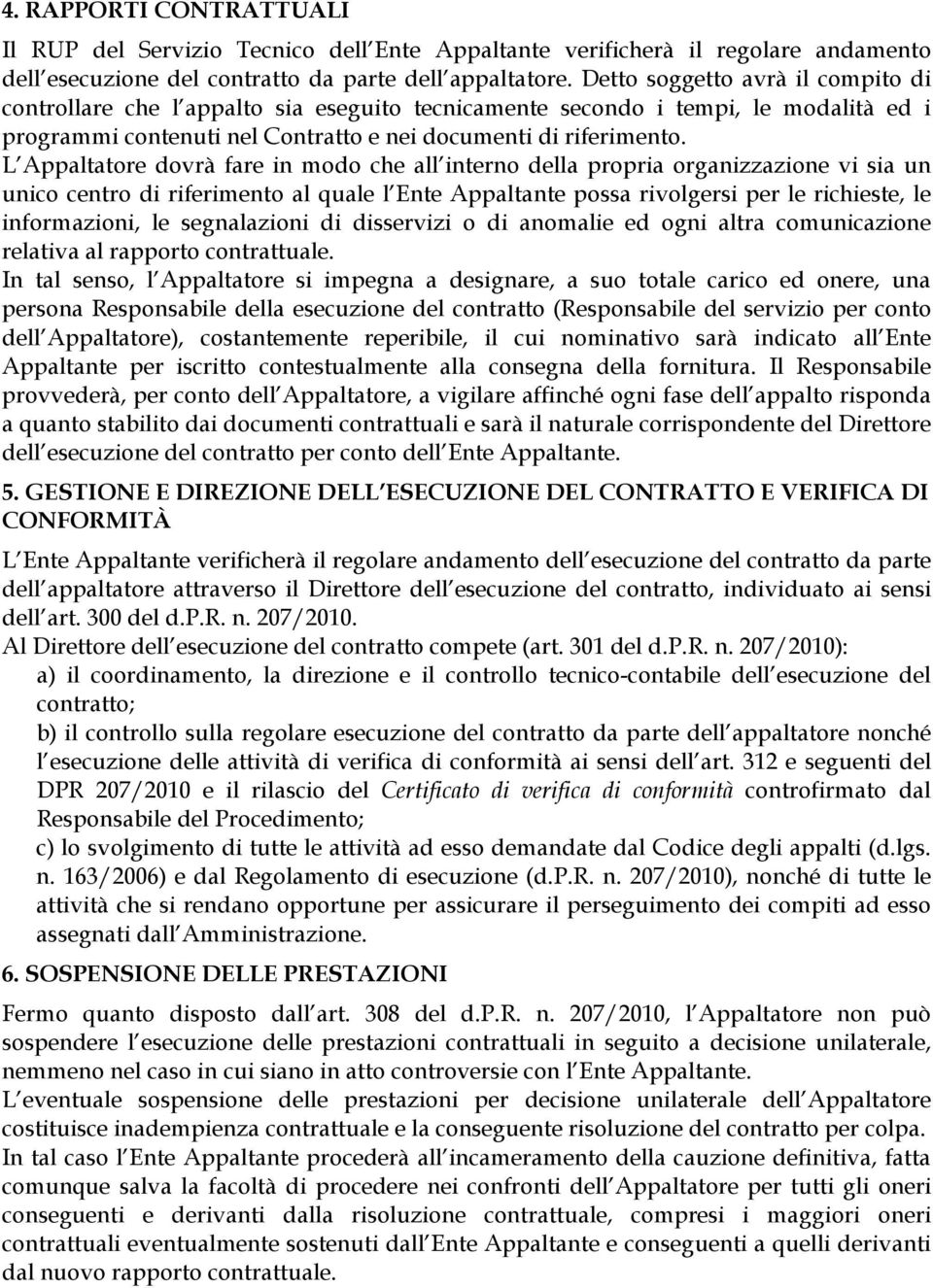 L Appaltatore dovrà fare in modo che all interno della propria organizzazione vi sia un unico centro di riferimento al quale l Ente Appaltante possa rivolgersi per le richieste, le informazioni, le