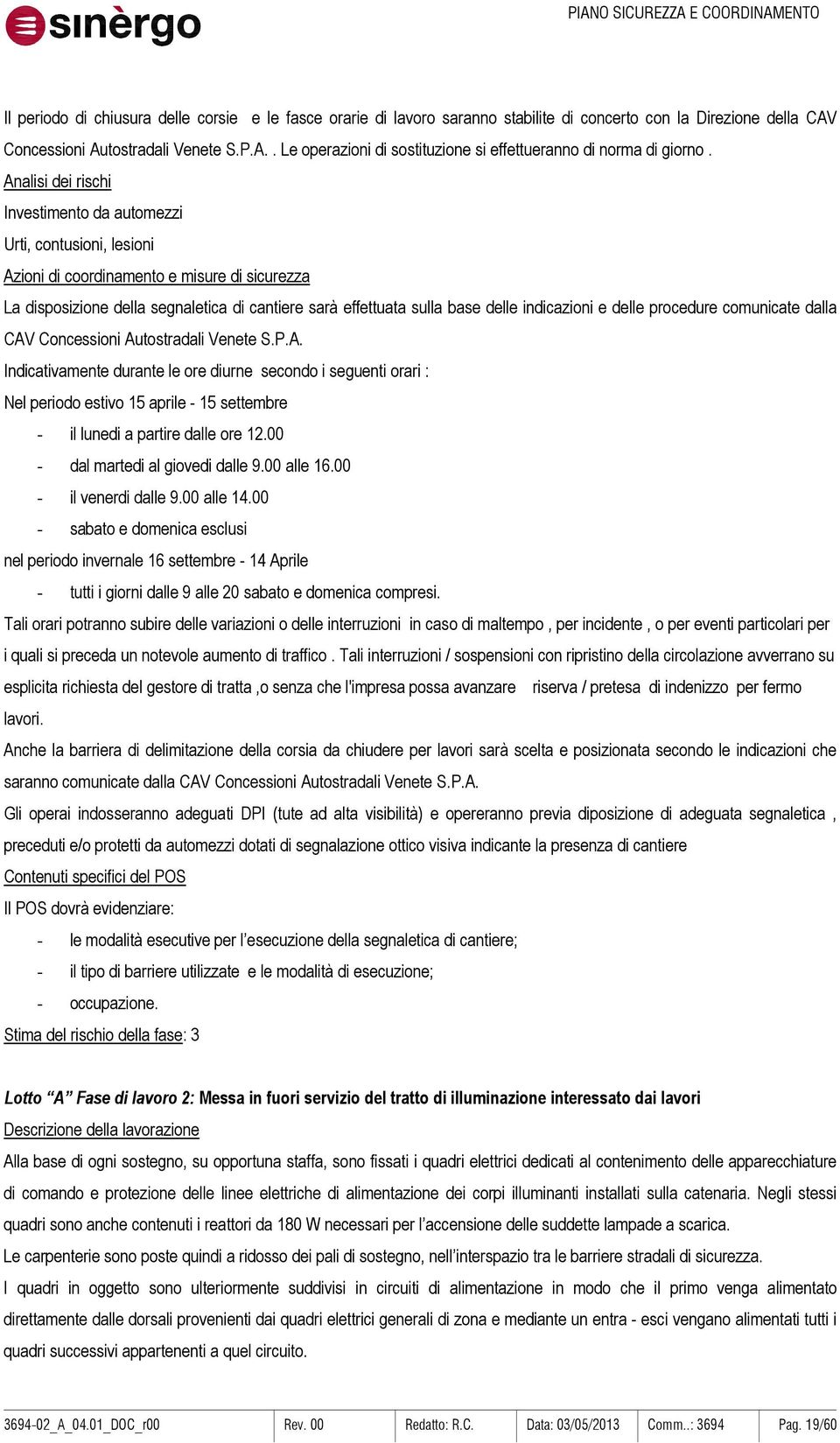 indicazioni e delle procedure comunicate dalla CAV Concessioni Autostradali Venete S.P.A. Indicativamente durante le ore diurne secondo i seguenti orari : Nel periodo estivo 15 aprile - 15 settembre - il lunedi a partire dalle ore 12.