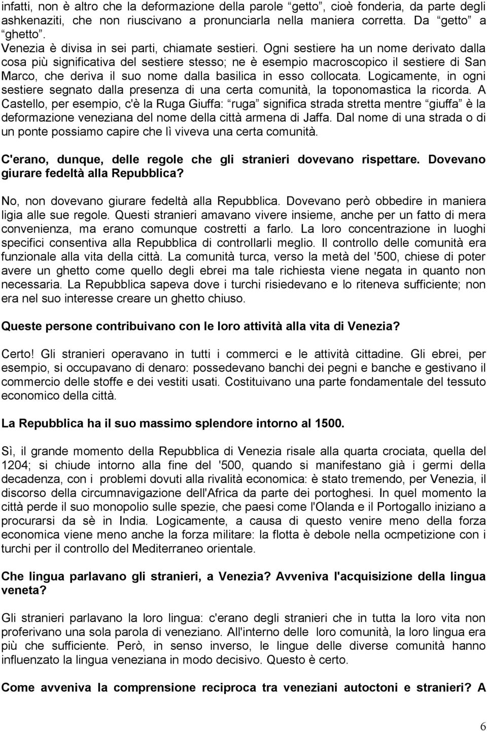 Ogni sestiere ha un nome derivato dalla cosa più significativa del sestiere stesso; ne è esempio macroscopico il sestiere di San Marco, che deriva il suo nome dalla basilica in esso collocata.