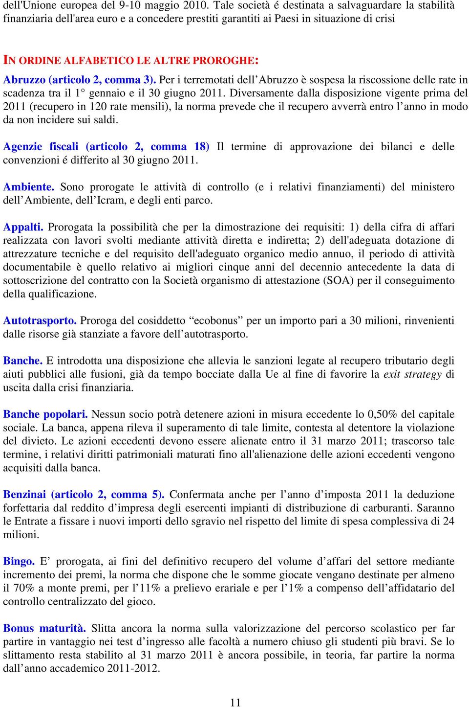 (articolo 2, comma 3). Per i terremotati dell Abruzzo è sospesa la riscossione delle rate in scadenza tra il 1 gennaio e il 30 giugno 2011.
