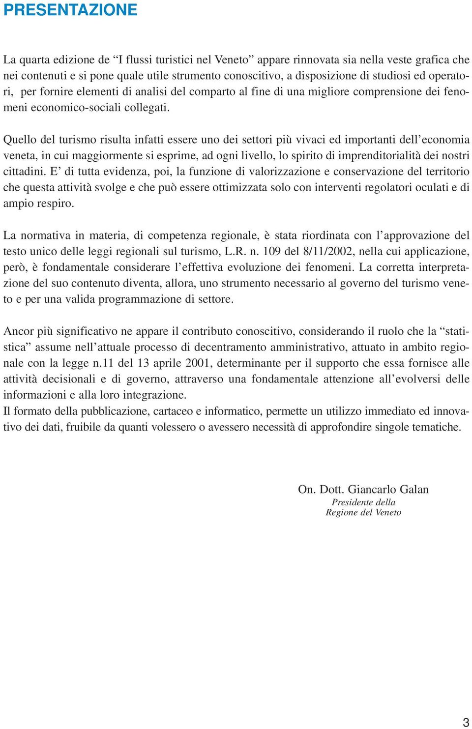 Quello del turismo risulta infatti essere uno dei settori più vivaci ed importanti dell economia veneta, in cui maggiormente si esprime, ad ogni livello, lo spirito di imprenditorialità dei nostri