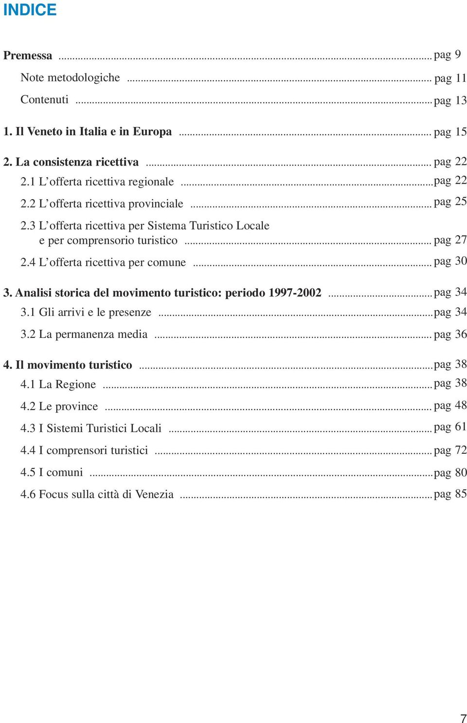 .. pag 30 3. Analisi storica del movimento turistico: periodo 1997-2002... pag 34 3.1 Gli arrivi e le presenze... pag 34 3.2 La permanenza media... pag 36 4. Il movimento turistico... pag 38 4.