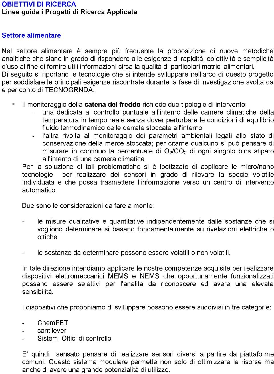 Di seguito si riportano le tecnologie che si intende sviluppare nell arco di questo progetto per soddisfare le principali esigenze riscontrate durante la fase di investigazione svolta da e per conto