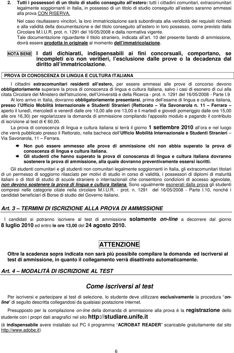 Nel caso risultassero vincitori, la loro immatricolazione sarà subordinata alla veridicità dei requisiti richiesti e alla validità della documentazione e del titolo conseguito all estero in loro