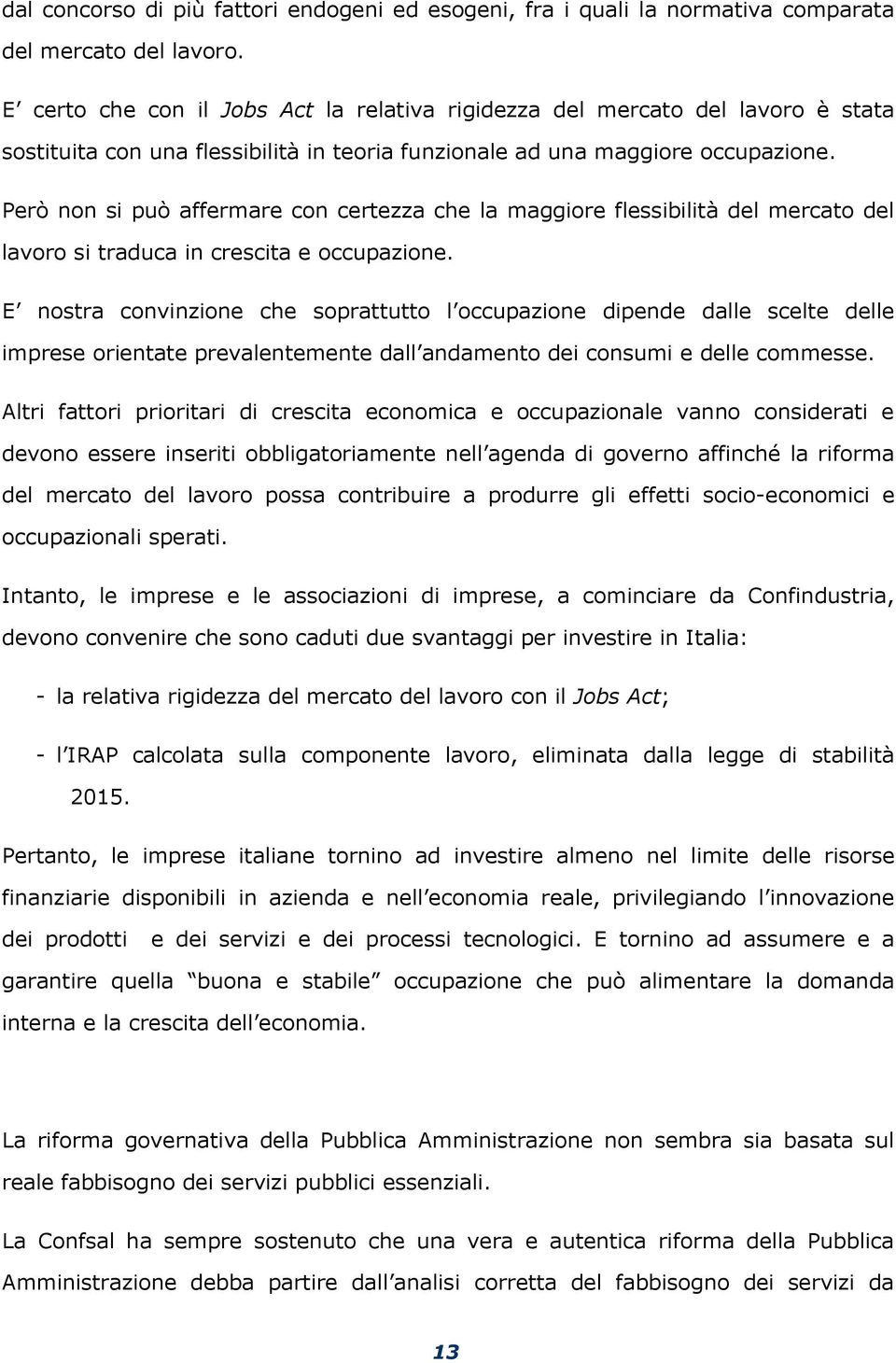 Però non si può affermare con certezza che la maggiore flessibilità del mercato del lavoro si traduca in crescita e occupazione.