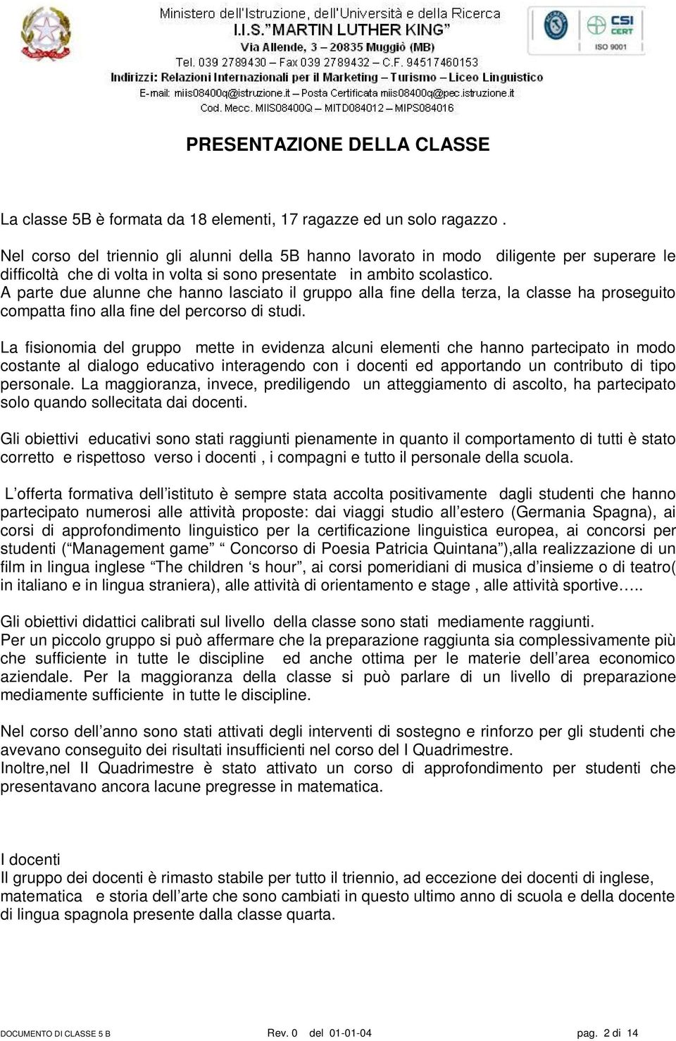 A parte due alunne che hanno lasciato il gruppo alla fine della terza, la classe ha proseguito compatta fino alla fine del percorso di studi.