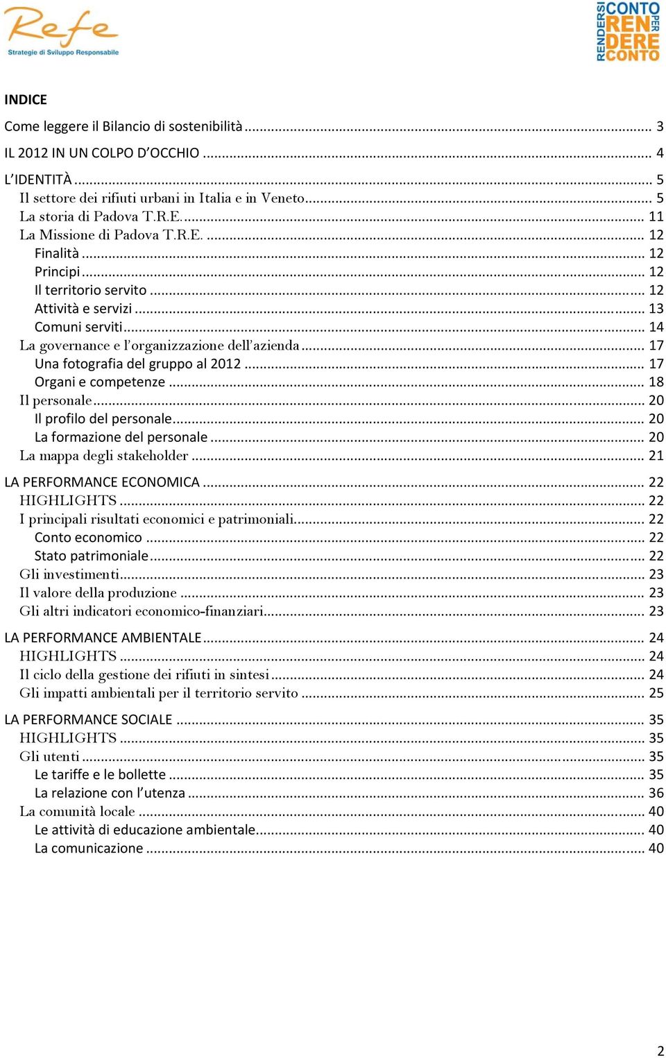 .. 17 Organi e competenze... 18 Il personale... 20 Il profilo del personale... 20 La formazione del personale... 20 La mappa degli stakeholder... 21 LA PERFORMANCE ECONOMICA... 22 HIGHLIGHTS.