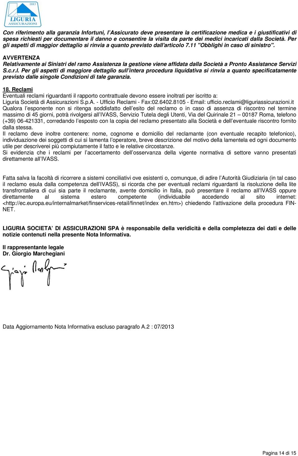 Relativamente ai Sinistri del ramo Assistenza la gestione viene affidata dalla Società a Pronto Assistance Servizi S.c.r.l. Per gli aspetti di maggiore dettaglio sull intera procedura liquidativa si rinvia a quanto specificatamente previsto dalle singole Condizioni di tale garanzia.