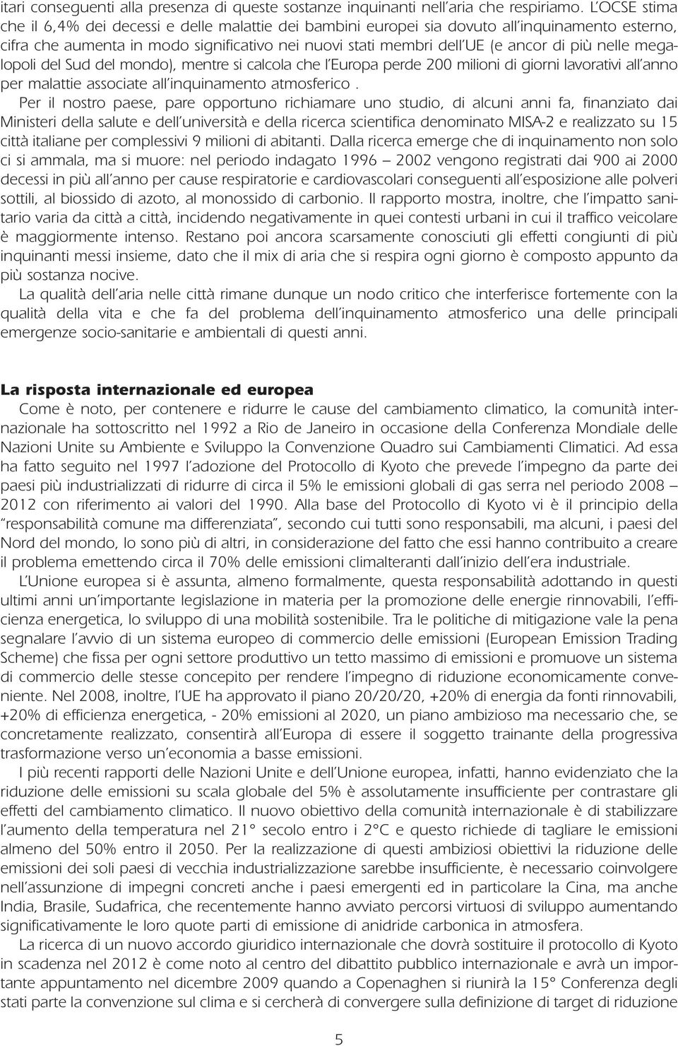 nelle megalopoli del Sud del mondo), mentre si calcola che l Europa perde 200 milioni di giorni lavorativi all anno per malattie associate all inquinamento atmosferico.