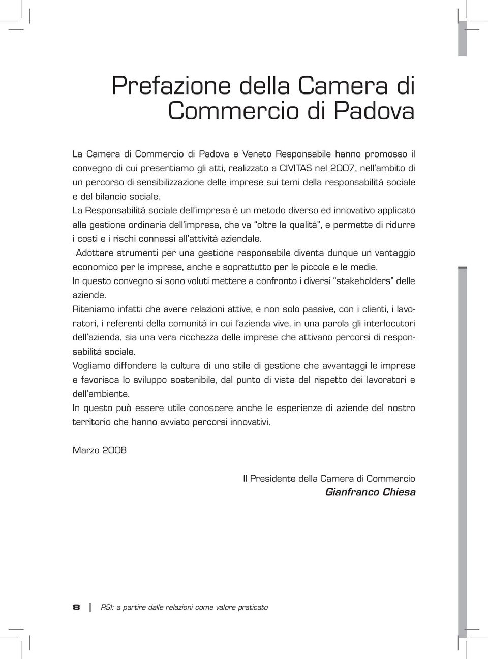 La Responsabilità sociale dell impresa è un metodo diverso ed innovativo applicato alla gestione ordinaria dell impresa, che va oltre la qualità, e permette di ridurre i costi e i rischi connessi all