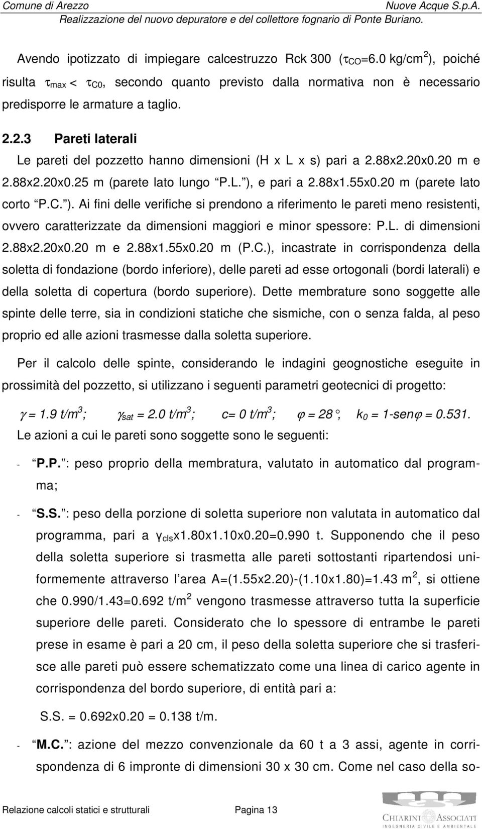 e pari a.88x1.55x0.0 m (parete lato corto P.C. ). Ai fini delle verifiche si prendono a riferimento le pareti meno resistenti, ovvero caratterizzate da dimensioni maggiori e minor spessore: P.L.