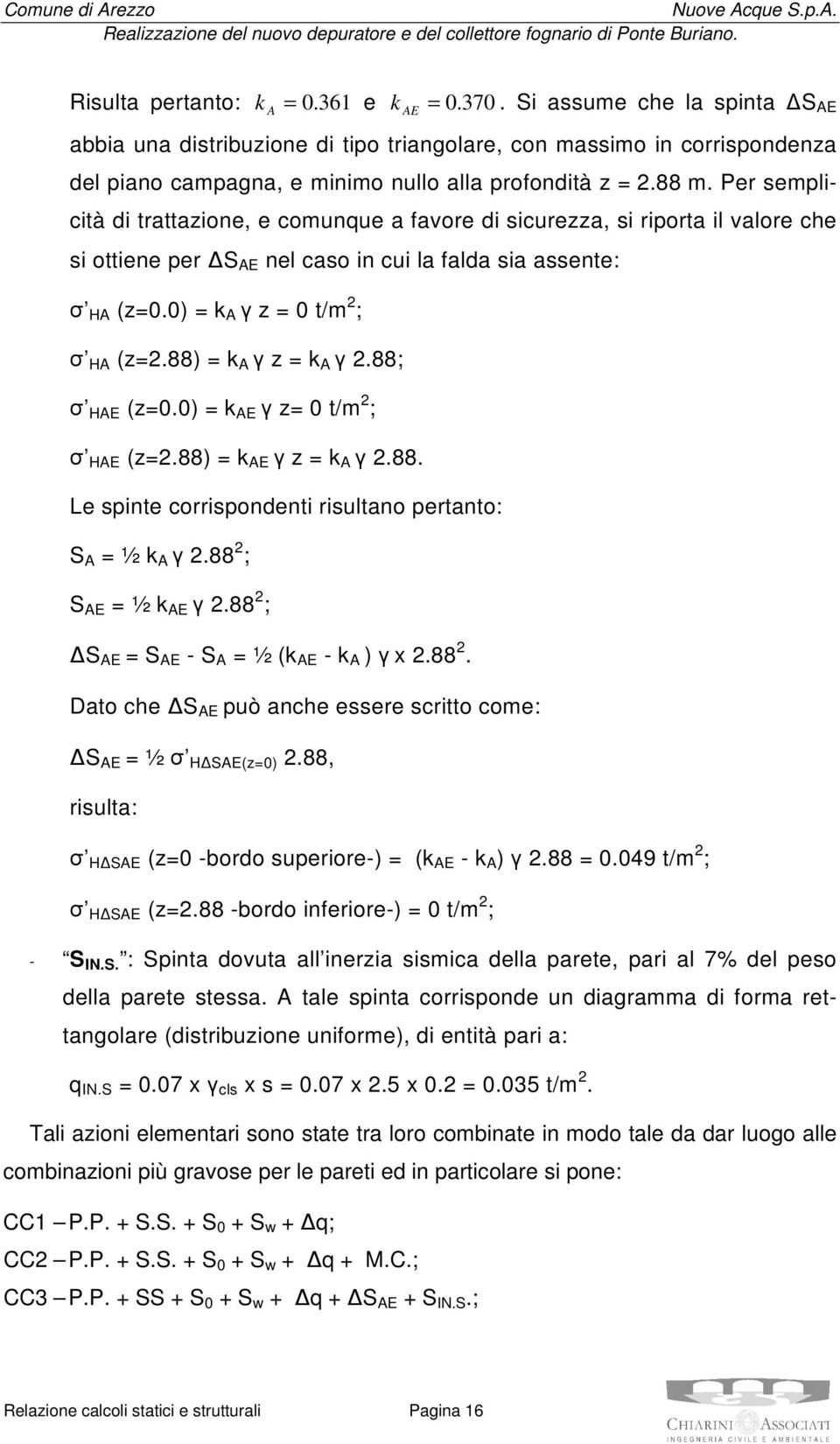 Per semplicità di trattazione, e comunque a favore di sicurezza, si riporta il valore che si ottiene per S AE nel caso in cui la falda sia assente: σ HA (z=0.0) = k A γ z = 0 t/m ; σ HA (z=.