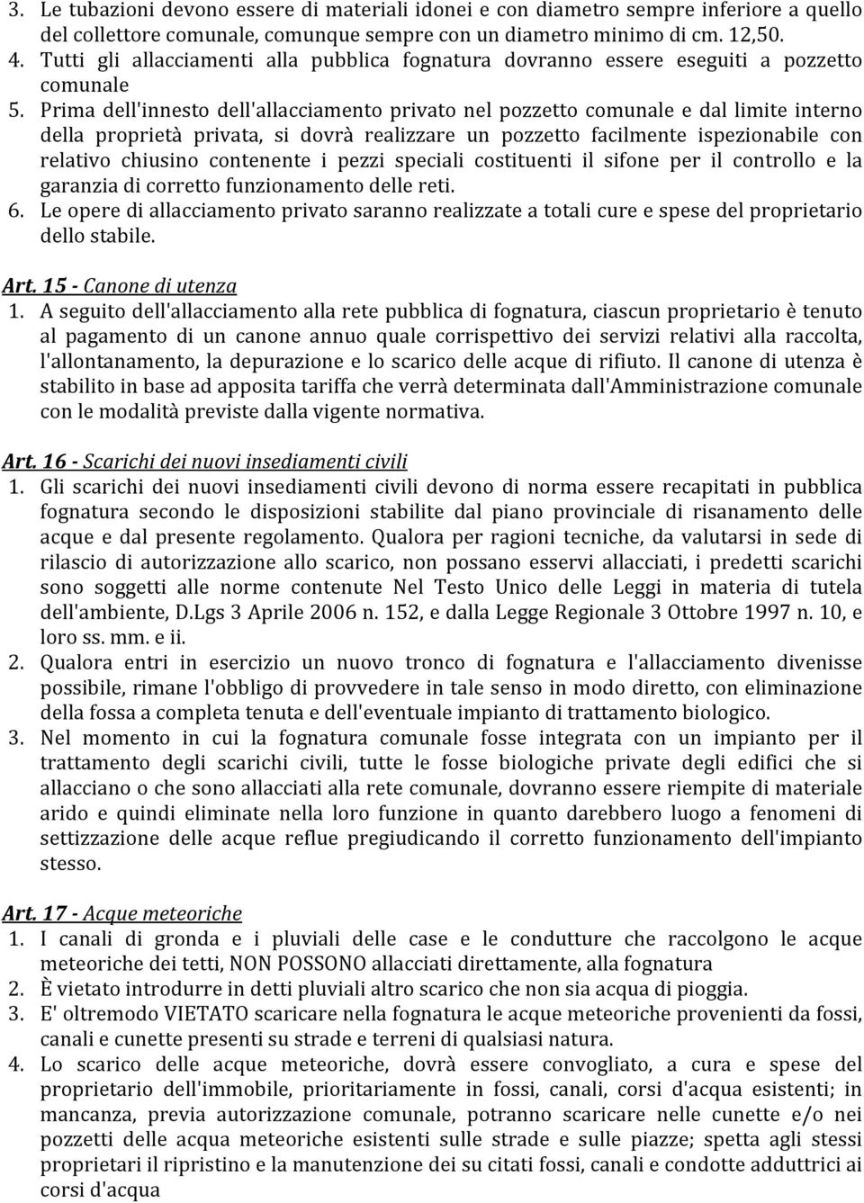 Prima dell'innesto dell'allacciamento privato nel pozzetto comunale e dal limite interno della proprietà privata, si dovrà realizzare un pozzetto facilmente ispezionabile con relativo chiusino