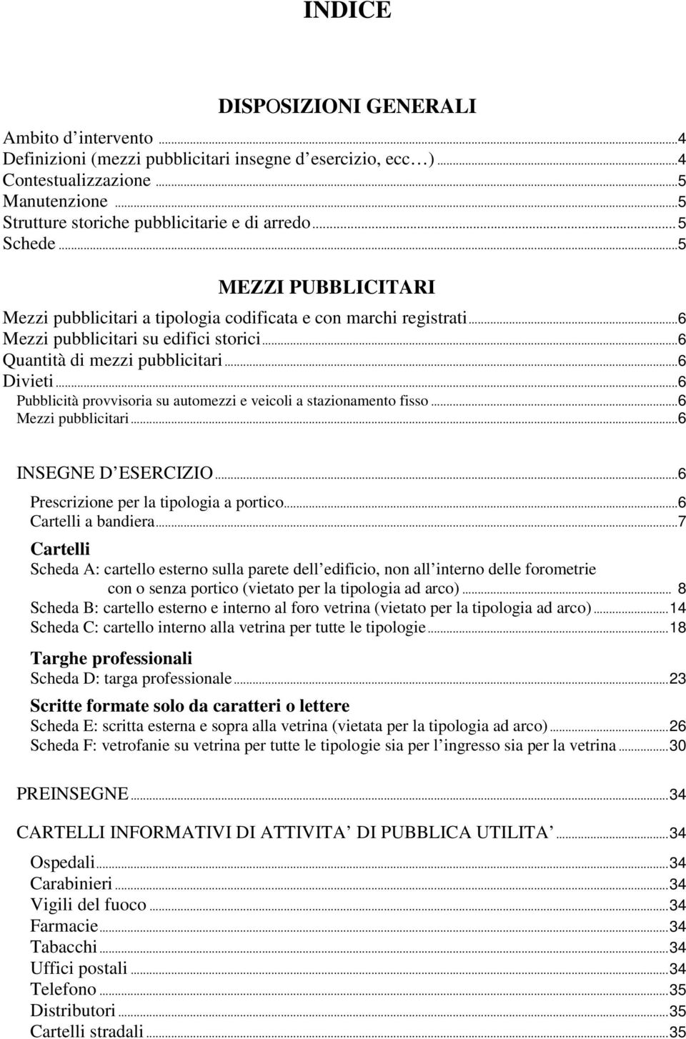 ..6 Pubblicità provvisoria su automezzi e veicoli a stazionamento fisso...6 Mezzi pubblicitari...6 INSEGNE D ESERCIZIO...6 Prescrizione per la tipologia a portico...6 Cartelli a bandiera.