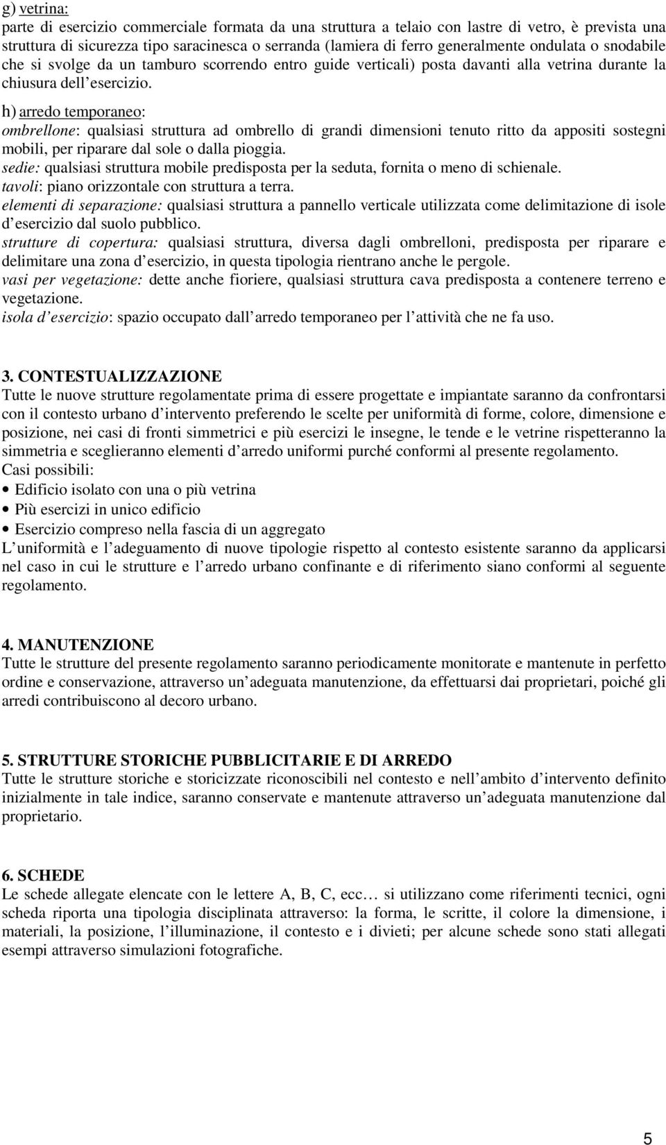 h) arredo temporaneo: ombrellone: qualsiasi struttura ad ombrello di grandi dimensioni tenuto ritto da appositi sostegni mobili, per riparare dal sole o dalla pioggia.