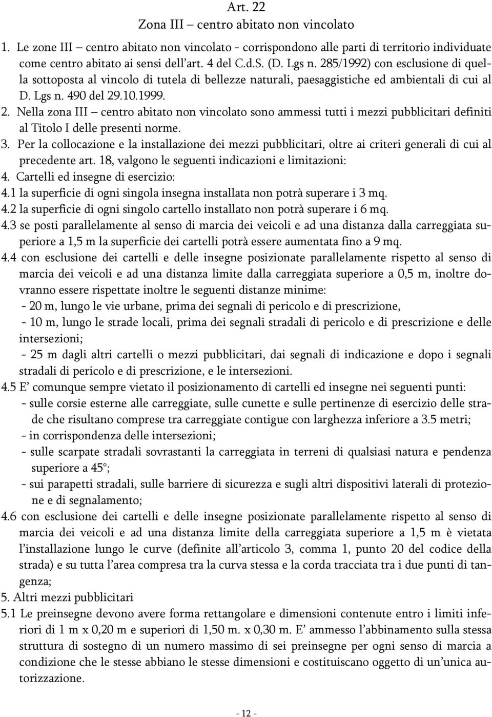 3. Per la collocazione e la installazione dei mezzi pubblicitari, oltre ai criteri generali di cui al precedente art. 18, valgono le seguenti indicazioni e limitazioni: 4.