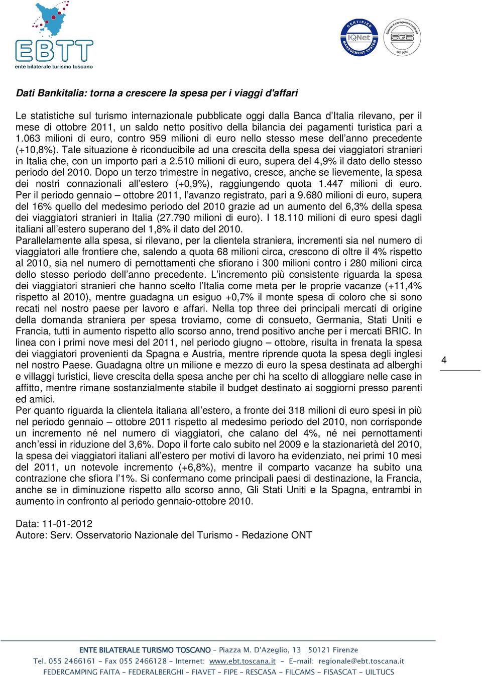 Tale situazione è riconducibile ad una crescita della spesa dei viaggiatori stranieri in Italia che, con un importo pari a 2.510 milioni di euro, supera del 4,9% il dato dello stesso periodo del 2010.