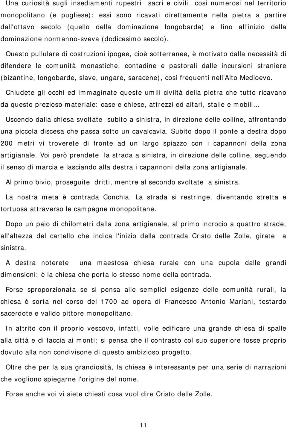 Questo pullulare di costruzioni ipogee, cioè sotterranee, è motivato dalla necessità di difendere le comunità monastiche, contadine e pastorali dalle incursioni straniere (bizantine, longobarde,