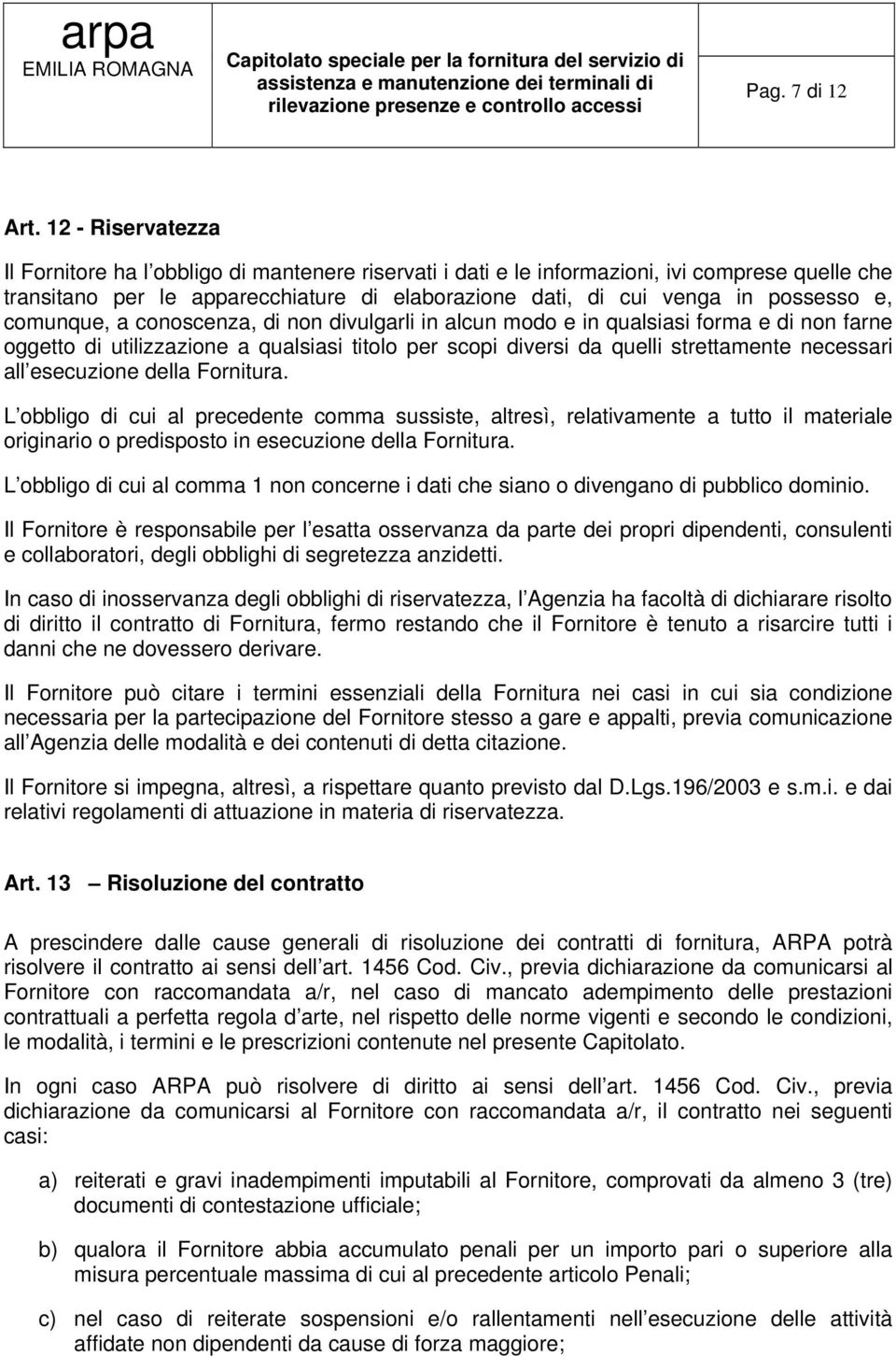 e, comunque, a conoscenza, di non divulgarli in alcun modo e in qualsiasi forma e di non farne oggetto di utilizzazione a qualsiasi titolo per scopi diversi da quelli strettamente necessari all