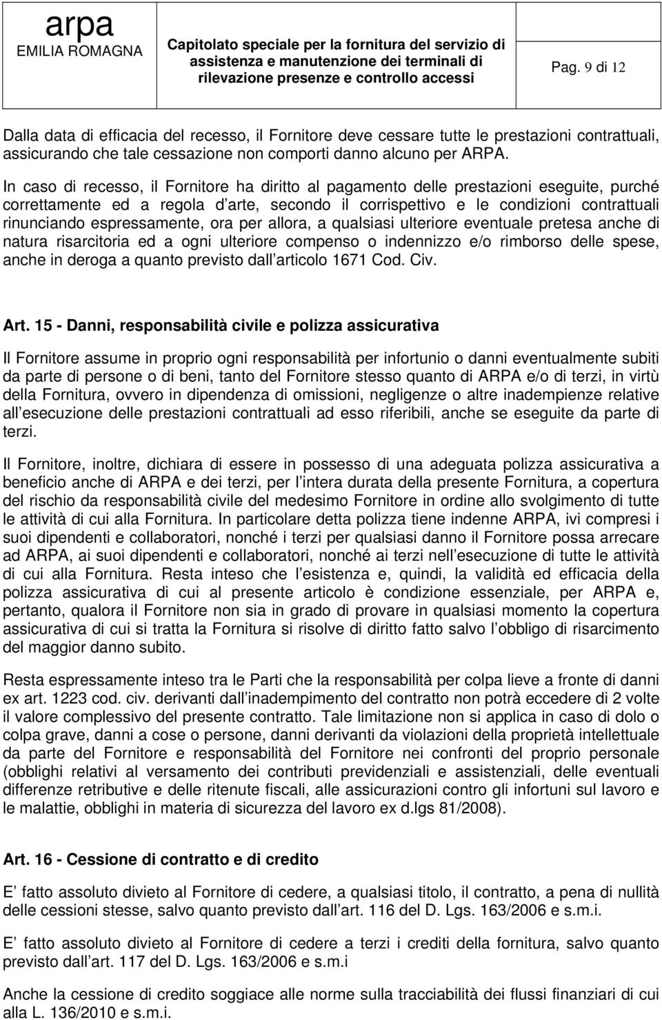 espressamente, ora per allora, a qualsiasi ulteriore eventuale pretesa anche di natura risarcitoria ed a ogni ulteriore compenso o indennizzo e/o rimborso delle spese, anche in deroga a quanto