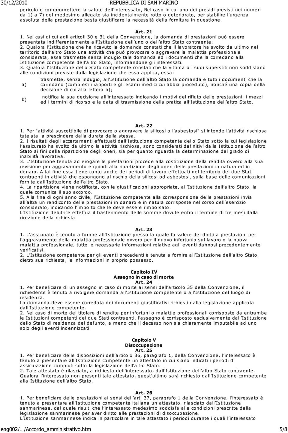 Nei casi di cui agli articoli 30 e 31 della Convenzione, la domanda di prestazioni può essere presentata indifferentem ente all Istituzione dell uno o dell altro Stato contraente. 2.