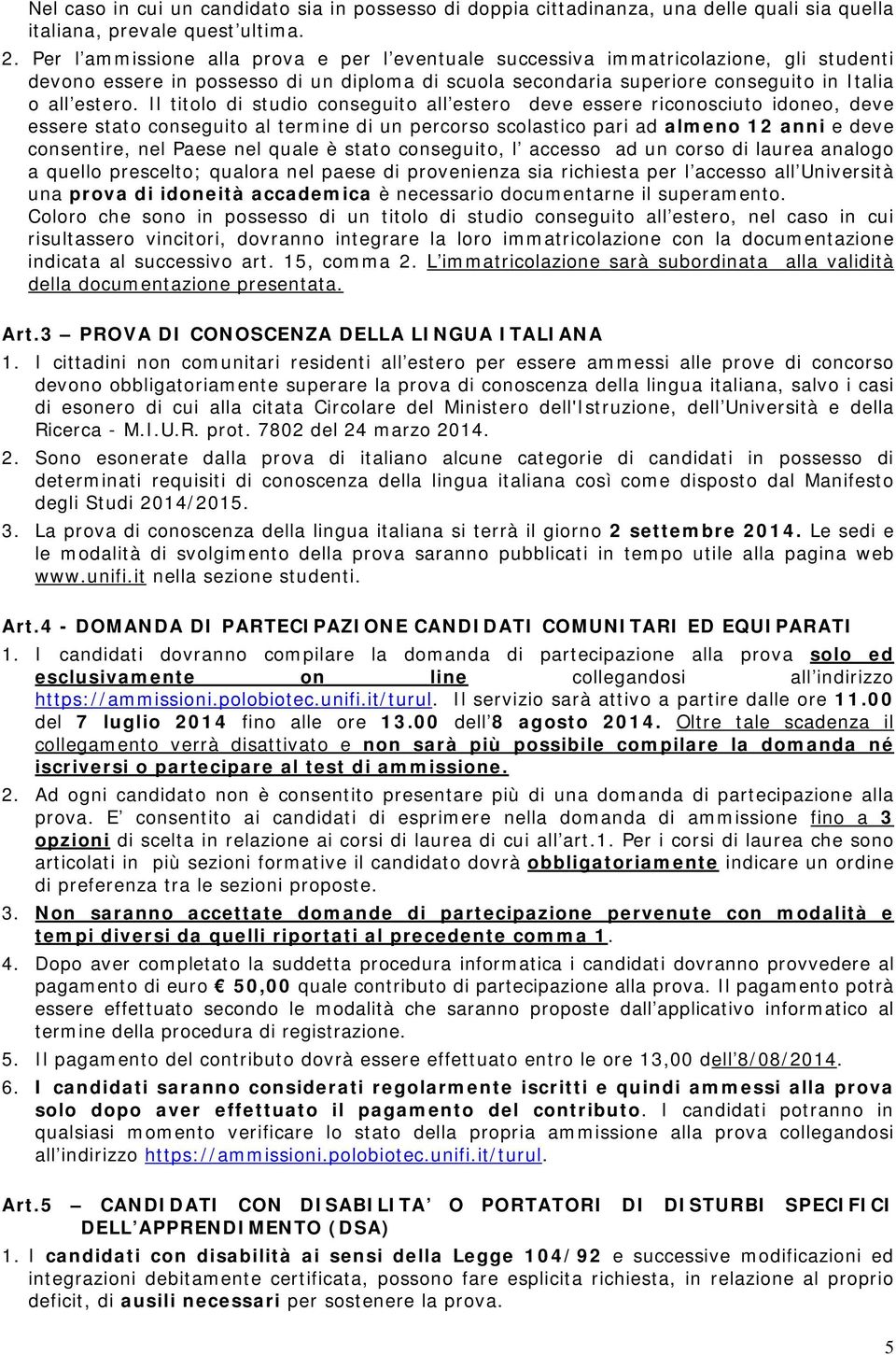 Il titolo di studio conseguito all estero deve essere riconosciuto idoneo, deve essere stato conseguito al termine di un percorso scolastico pari ad almeno 12 anni e deve consentire, nel Paese nel