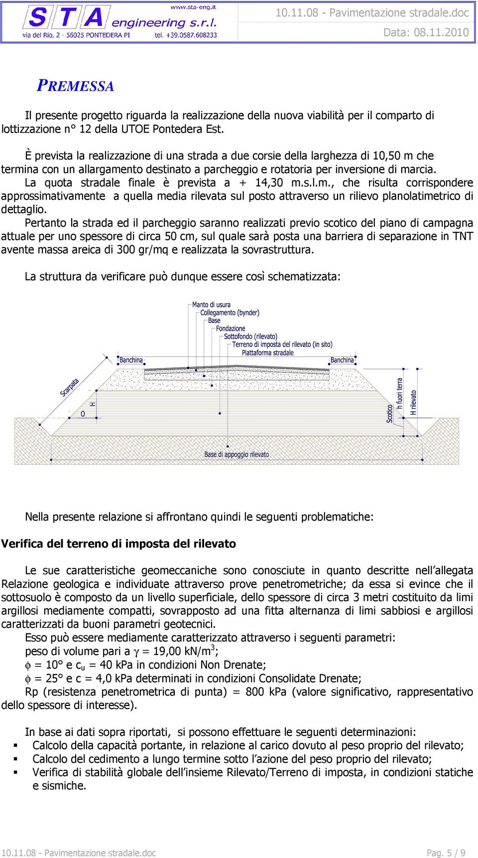 La quota stradale finale è prevista a + 14,30 m.s.l.m., che risulta corrispondere approssimativamente a quella media rilevata sul posto attraverso un rilievo planolatimetrico di dettaglio.