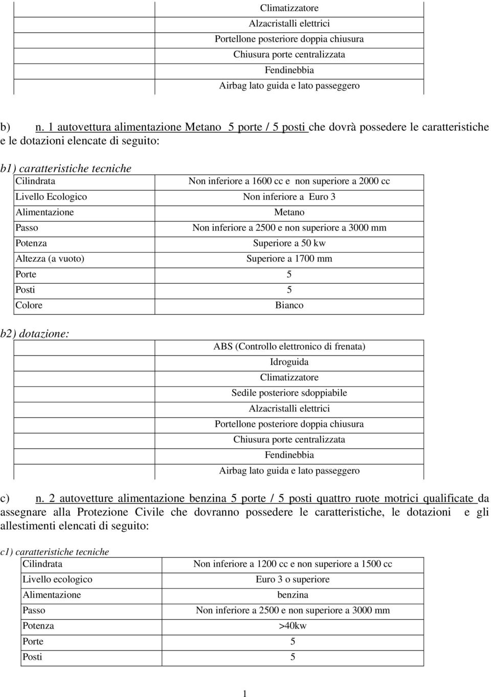 superiore a 2000 cc Livello Ecologico Non inferiore a Euro 3 Alimentazione Metano Passo Non inferiore a 2500 e non superiore a 3000 mm Potenza Superiore a 50 kw Altezza (a vuoto) Superiore a 700 mm