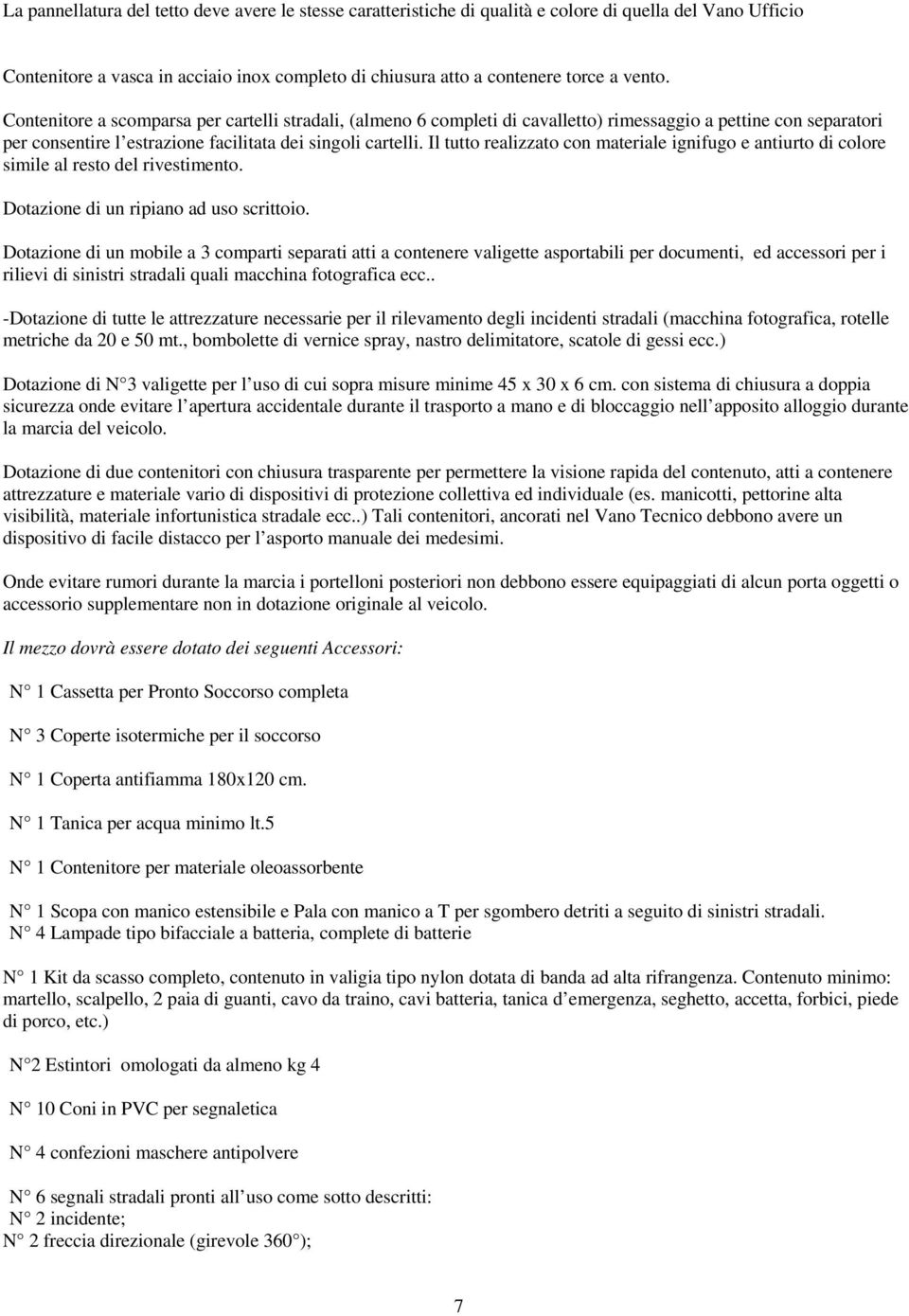 Il tutto realizzato con materiale ignifugo e antiurto di colore simile al resto del rivestimento. Dotazione di un ripiano ad uso scrittoio.