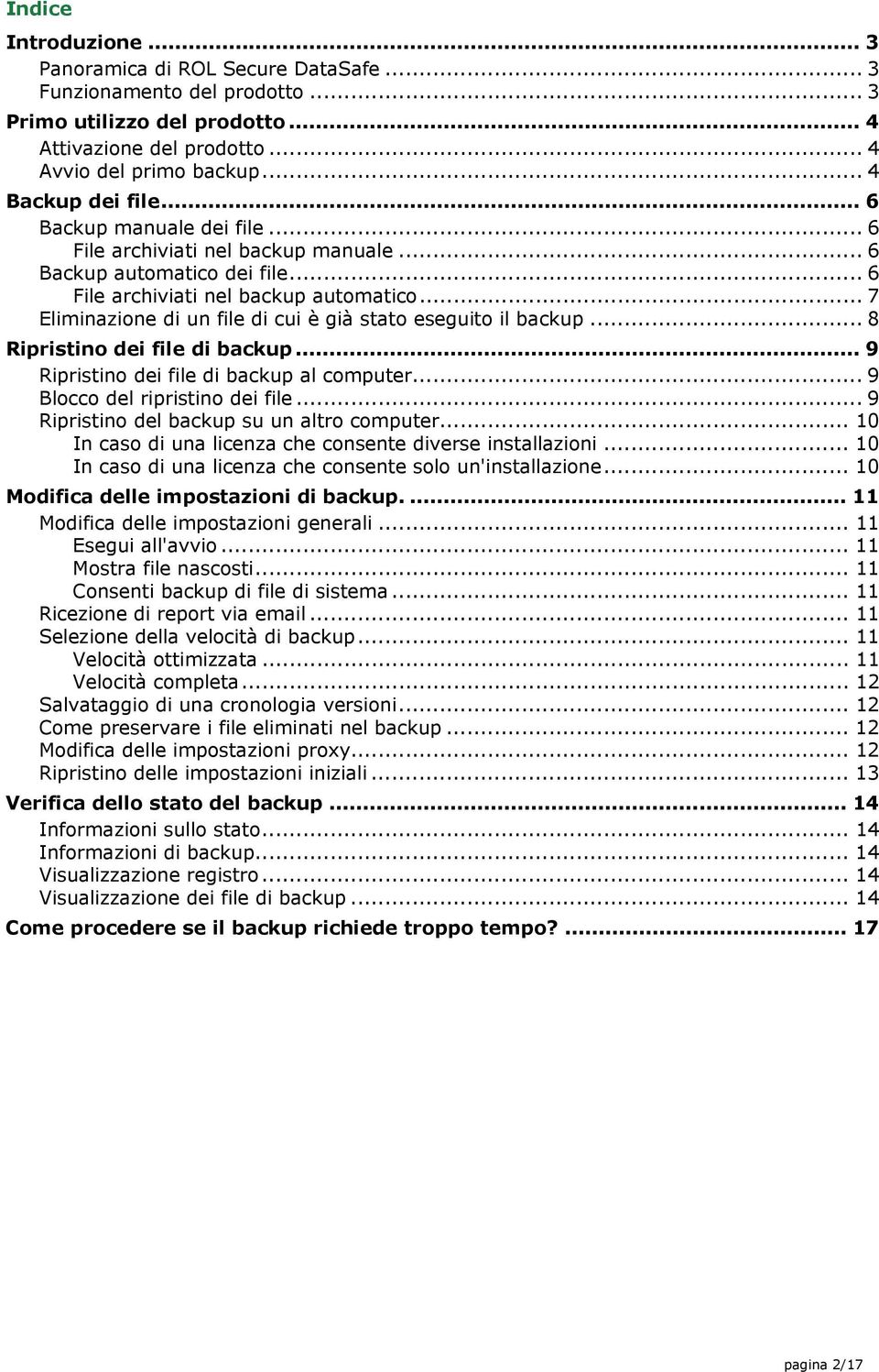 .. 7 Eliminazione di un file di cui è già stato eseguito il backup... 8 Ripristino dei file di backup... 9 Ripristino dei file di backup al computer... 9 Blocco del ripristino dei file.