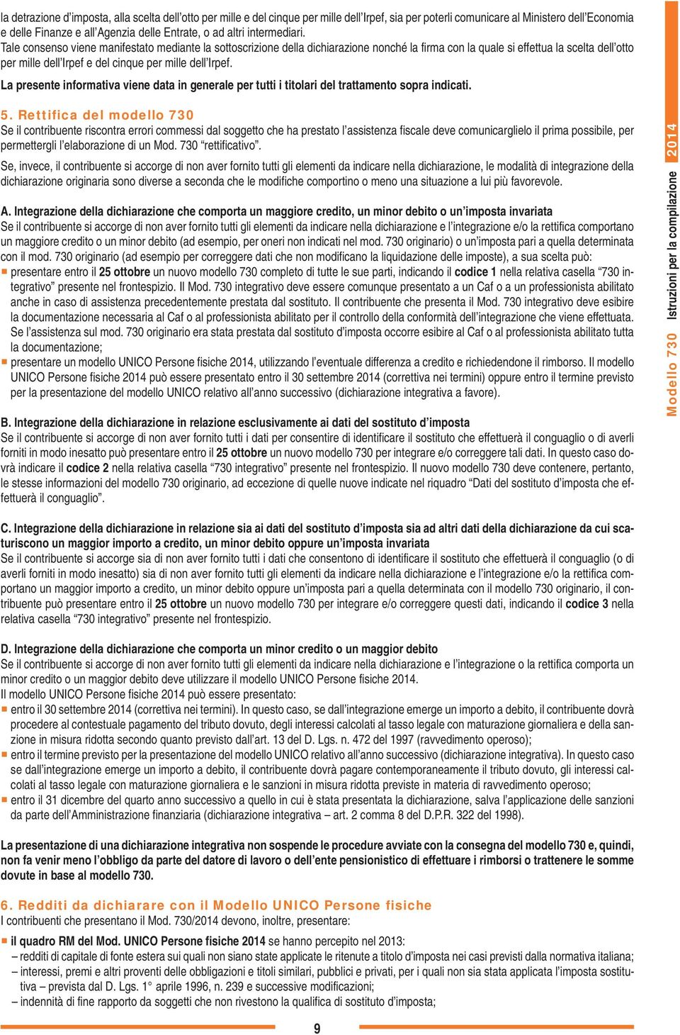 Tale consenso viene manifestato mediante la sottoscrizione della dichiarazione nonché la firma con la quale si effettua la scelta dell otto per mille dell Irpef e del cinque per mille dell Irpef.