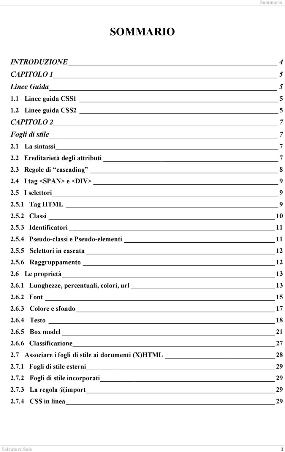 5.6 Raggruppamento 12 2.6 Le proprietà 13 2.6.1 Lunghezze, percentuali, colori, url 13 2.6.2 Font 15 2.6.3 Colore e sfondo 17 2.6.4 Testo 18 2.6.5 Box model 21 2.6.6 Classificazione 27 2.