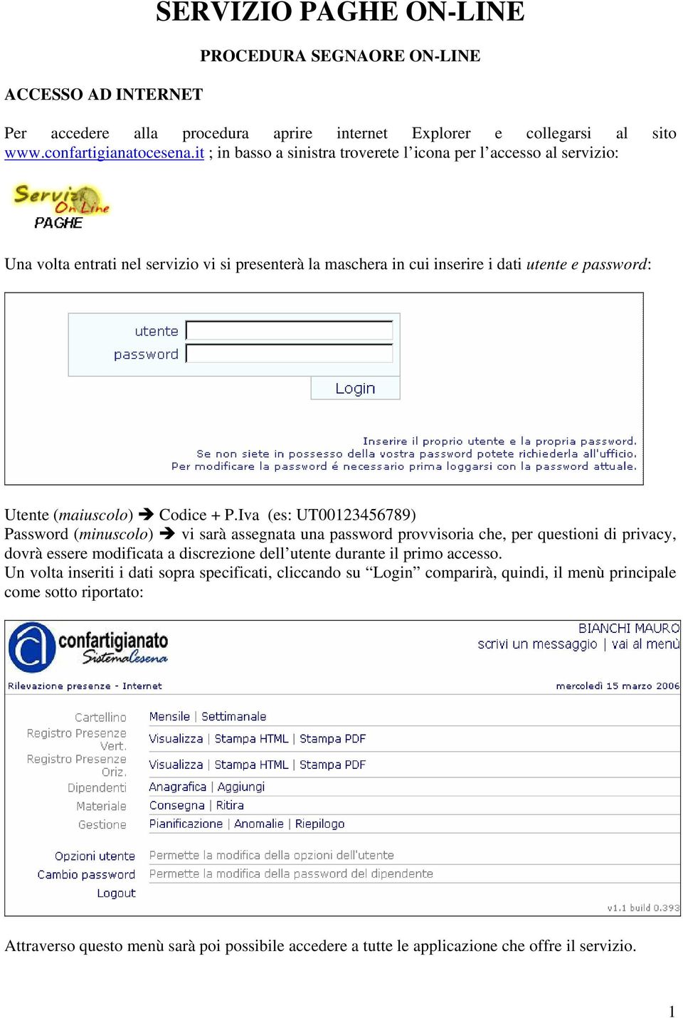 + P.Iva (es: UT00123456789) Password (minuscolo) vi sarà assegnata una password provvisoria che, per questioni di privacy, dovrà essere modificata a discrezione dell utente durante il primo accesso.