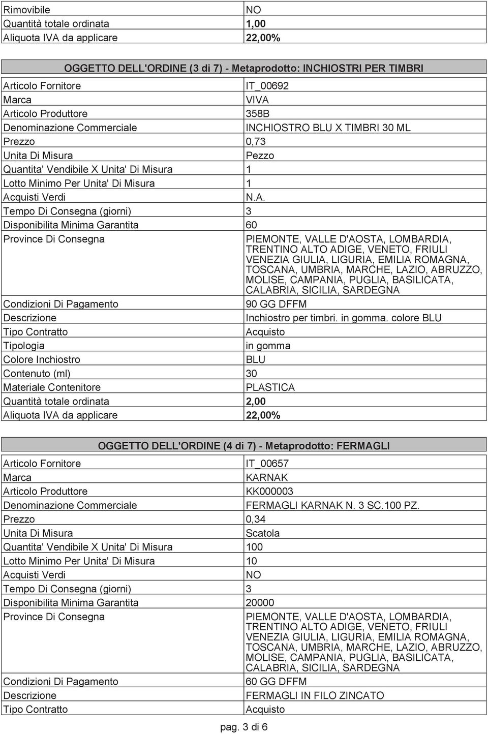 Tempo Di Consegna (giorni) 3 Disponibilita Minima Garantita 60 PIEMONTE, VALLE D'AOSTA, LOMBARDIA, TRENTI ALTO ADIGE, VENETO, FRIULI VENEZIA GIULIA, LIGURIA, EMILIA ROMAGNA, TOSCANA, UMBRIA, MARCHE,