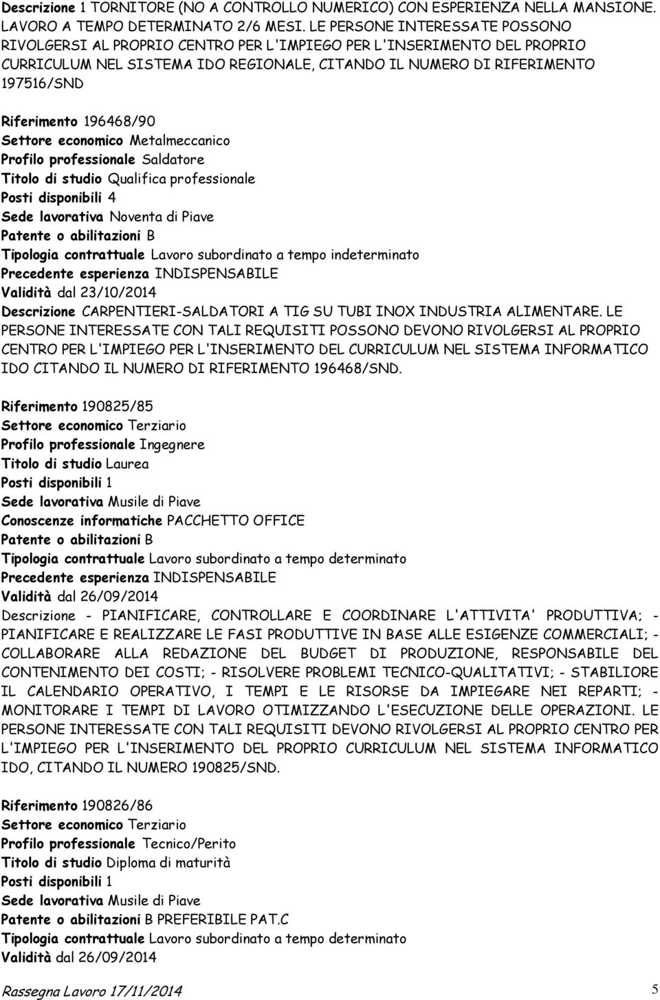 196468/90 Settore economico Metalmeccanico Profilo professionale Saldatore Titolo di studio Qualifica professionale Posti disponibili 4 Sede lavorativa Noventa di Piave Patente o abilitazioni B