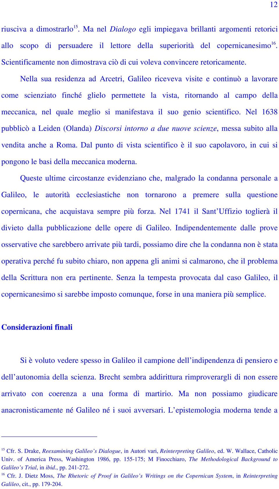 Nella sua residenza ad Arcetri, Galileo riceveva visite e continuò a lavorare come scienziato finché glielo permettete la vista, ritornando al campo della meccanica, nel quale meglio si manifestava