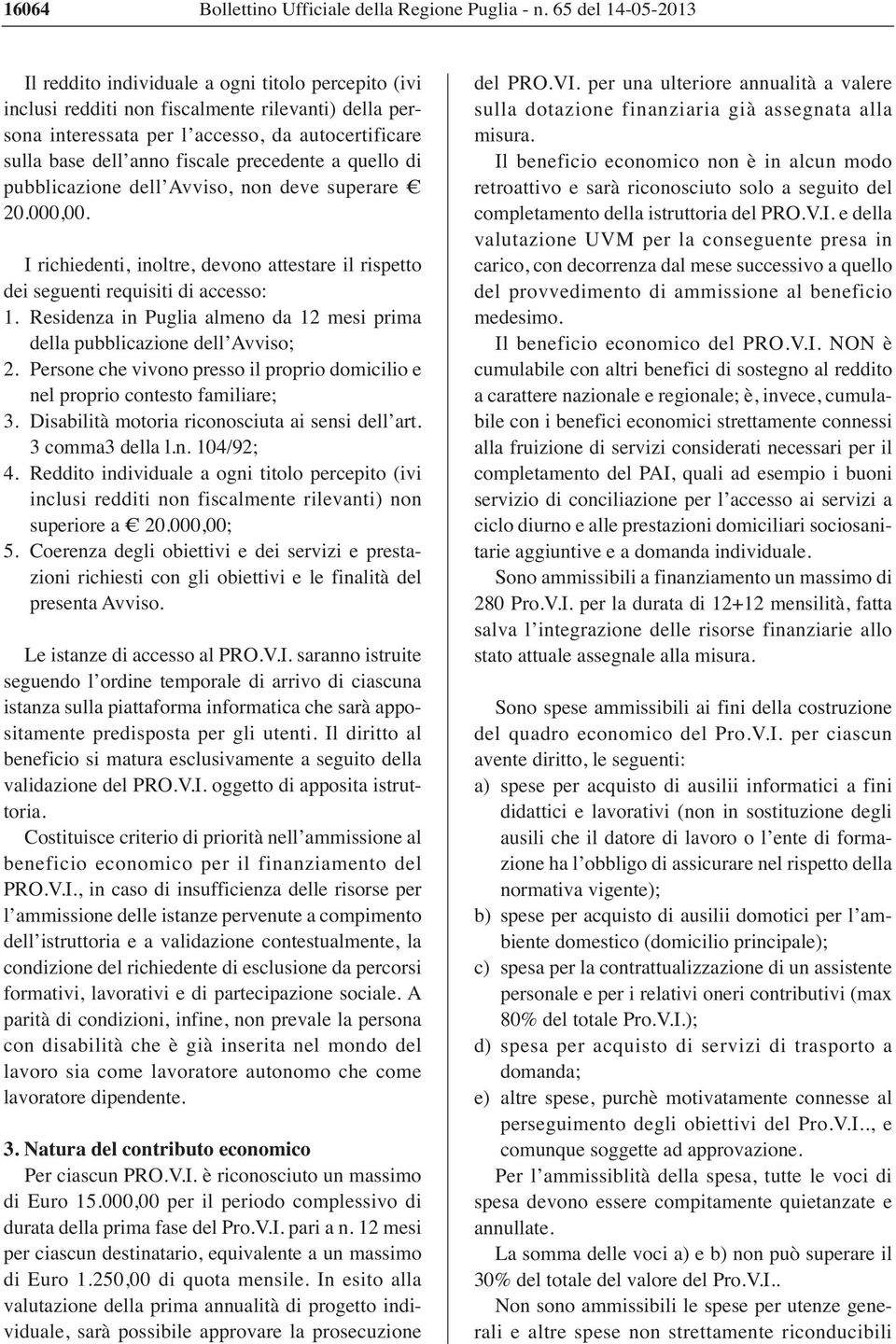 fiscale precedente a quello di pubblicazione dell Avviso, non deve superare 20.000,00. I richiedenti, inoltre, devono attestare il rispetto dei seguenti requisiti di accesso: 1.