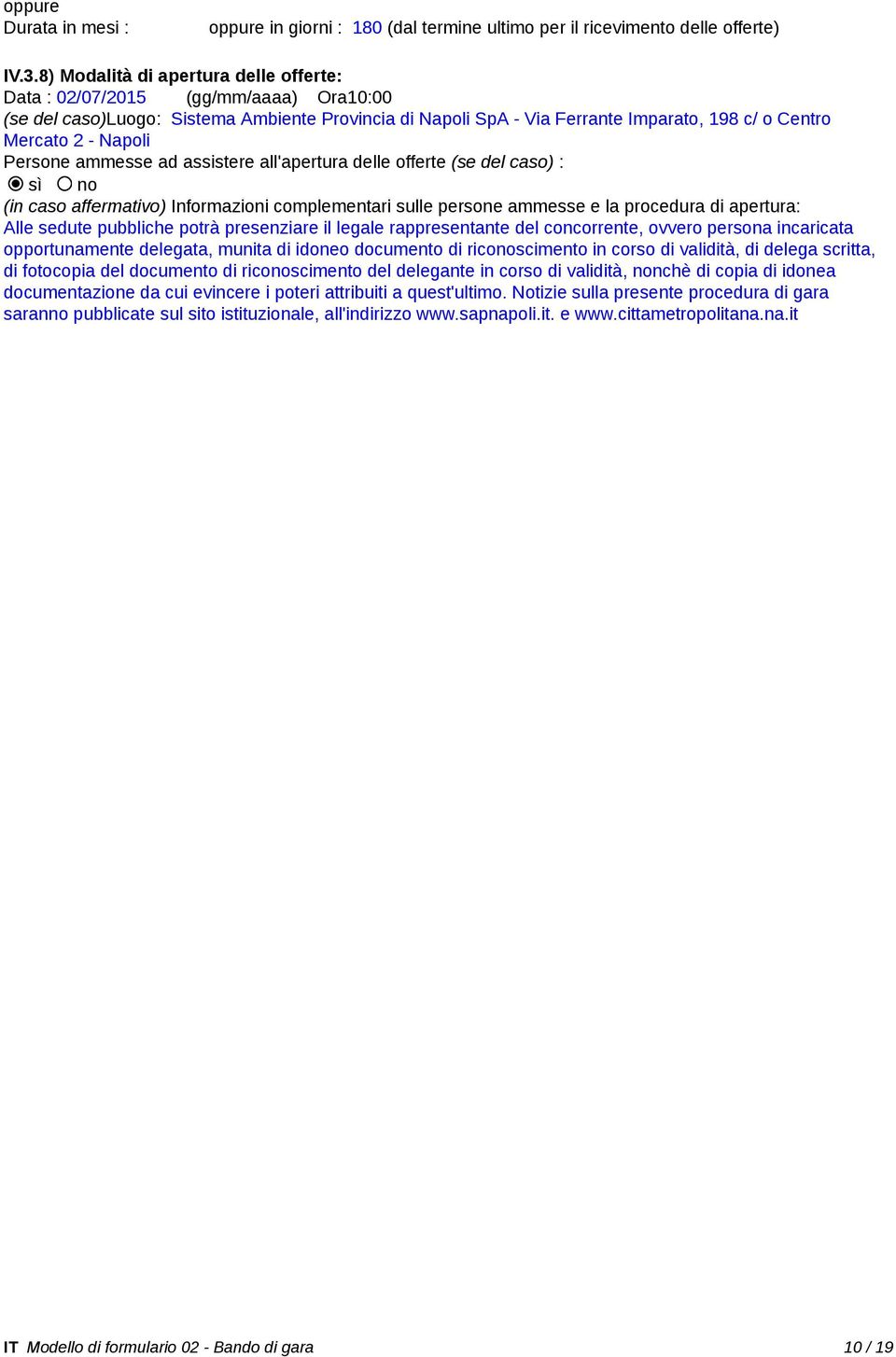 Persone ammesse ad assistere all'apertura delle offerte (se del caso) : sì no (in caso affermativo) Informazioni complementari sulle persone ammesse e la procedura di apertura: Alle sedute pubbliche