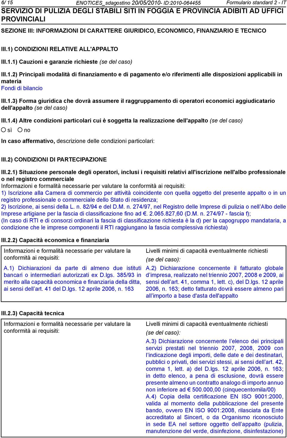 1.3) Forma giuridica che dovrà assumere il raggruppamento di operatori ecomici aggiudicatario dell'appalto (se del caso) III.1.4) Altre condizioni particolari cui è soggetta la realizzazione dell'appalto (se del caso) In caso affermativo, descrizione delle condizioni particolari: III.