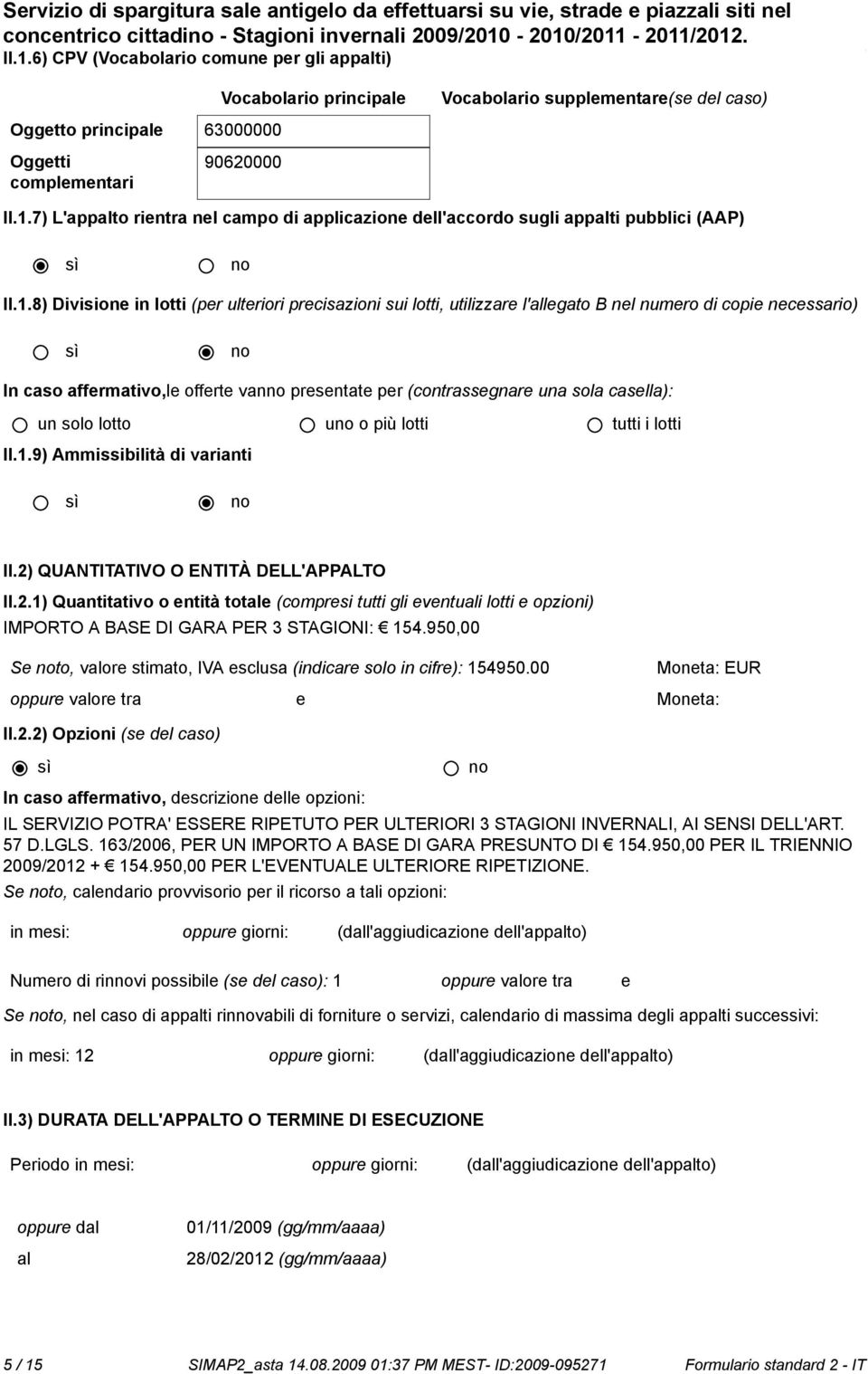 1.8) Divisione in lotti (per ulteriori precisazioni sui lotti, utilizzare l'allegato B nel numero di copie necessario) In caso affermativo,le offerte van presentate per (contrassegnare una sola