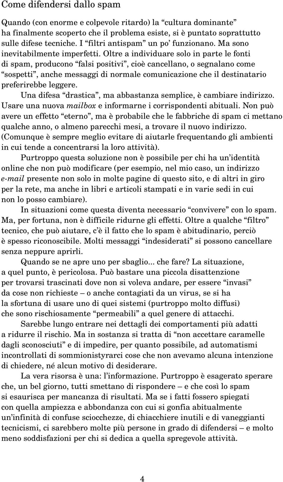 Oltre a individuare solo in parte le fonti di spam, producono falsi positivi, cioè cancellano, o segnalano come sospetti, anche messaggi di normale comunicazione che il destinatario preferirebbe