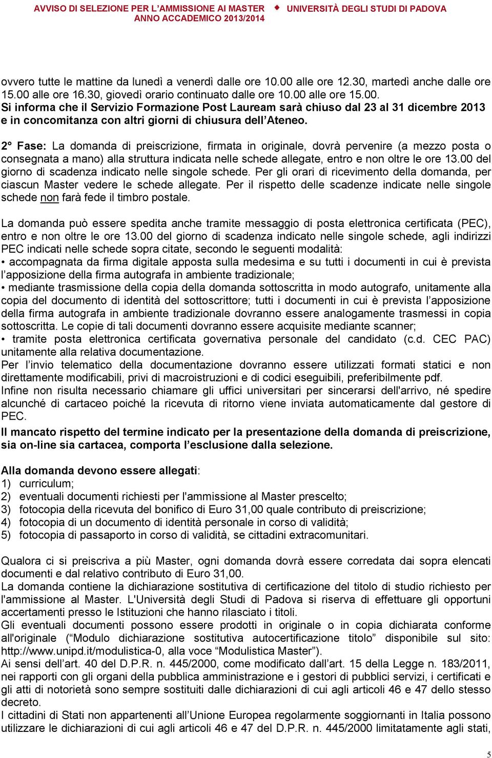 2 Fase: La domanda di preiscrizione, firmata in originale, dovrà pervenire (a mezzo posta o consegnata a mano) alla struttura indicata nelle schede allegate, entro e non oltre le ore 13.