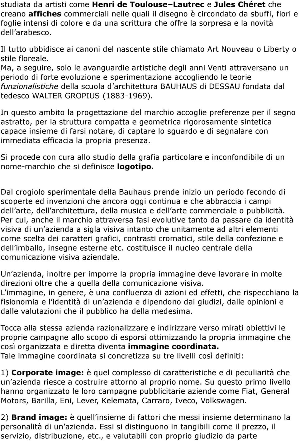 Ma, a seguire, solo le avanguardie artistiche degli anni Venti attraversano un periodo di forte evoluzione e sperimentazione accogliendo le teorie funzionalistiche della scuola d architettura BAUHAUS