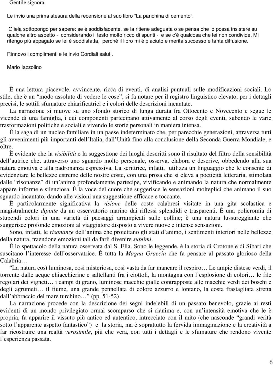 che lei non condivide. Mi ritengo più appagato se lei è soddisfatta, perché il libro mi è piaciuto e merita successo e tanta diffusione. Rinnovo i complimenti e le invio Cordiali saluti.