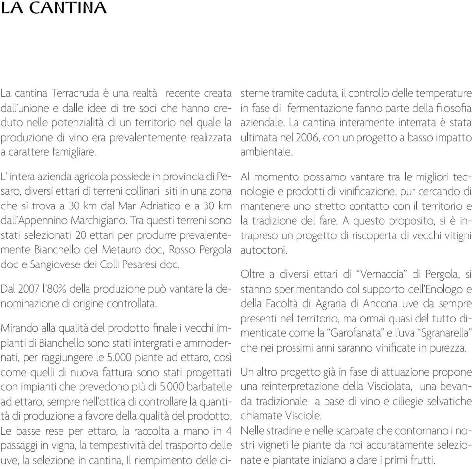 L intera azienda agricola possiede in provincia di Pesaro, diversi ettari di terreni collinari siti in una zona che si trova a 30 km dal Mar Adriatico e a 30 km dall Appennino Marchigiano.