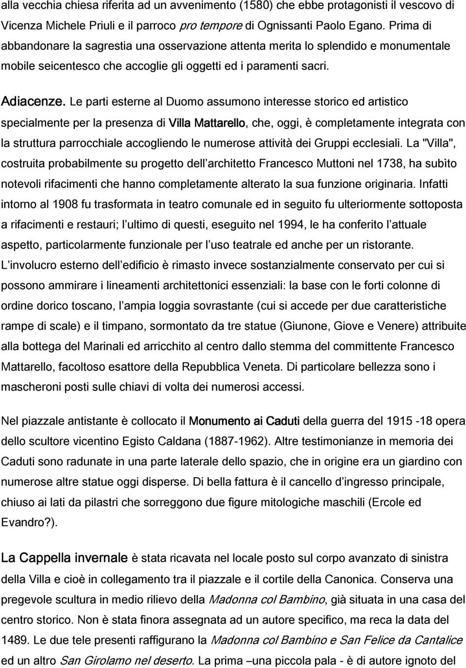 Le parti esterne al Duomo assumono interesse storico ed artistico specialmente per la presenza di Villa Mattarello, che, oggi, è completamente integrata con la struttura parrocchiale accogliendo le