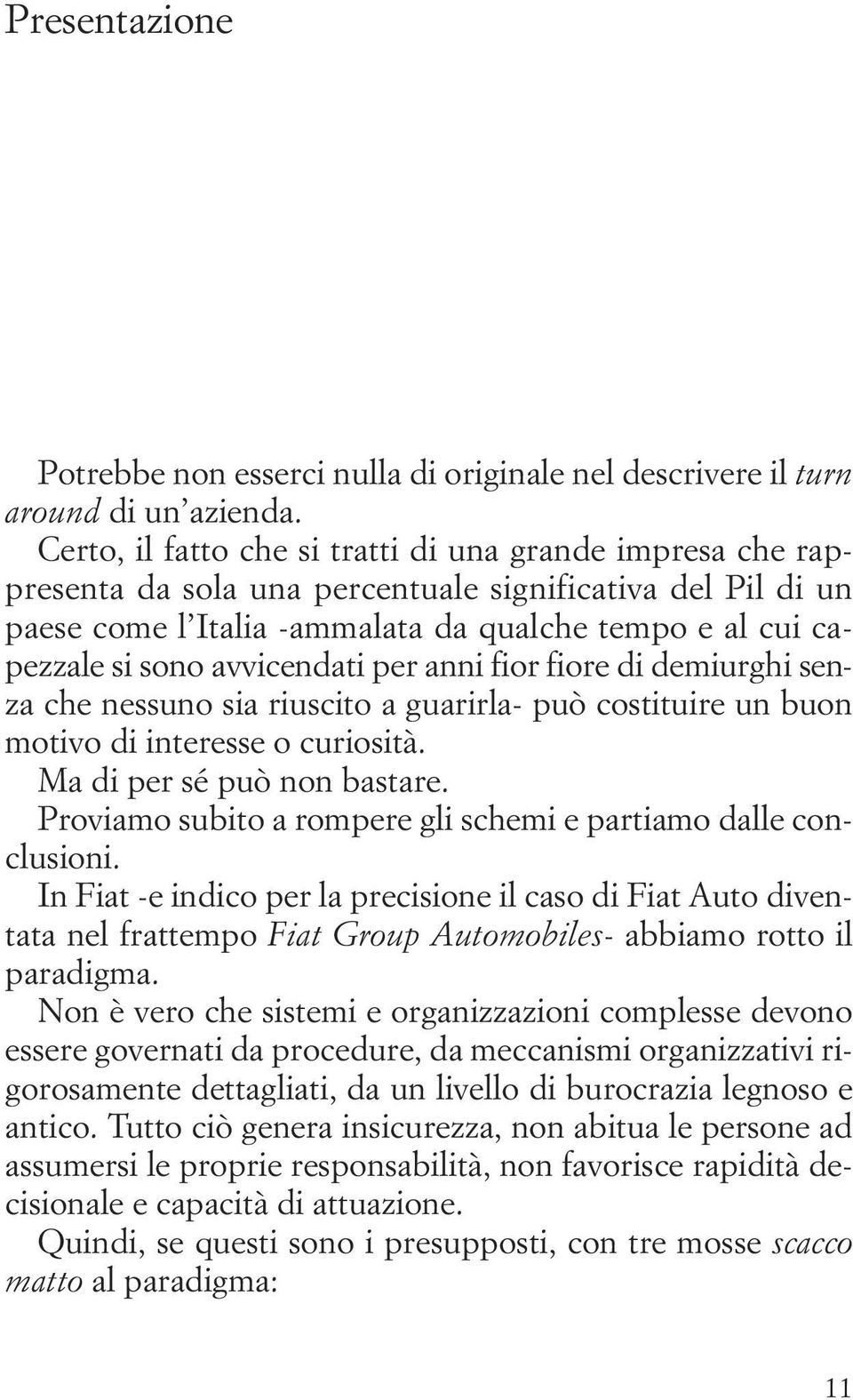 avvicendati per anni fior fiore di demiurghi sen - za che nessuno sia riuscito a guarirla- può costituire un buon motivo di interesse o curiosità. Ma di per sé può non bastare.