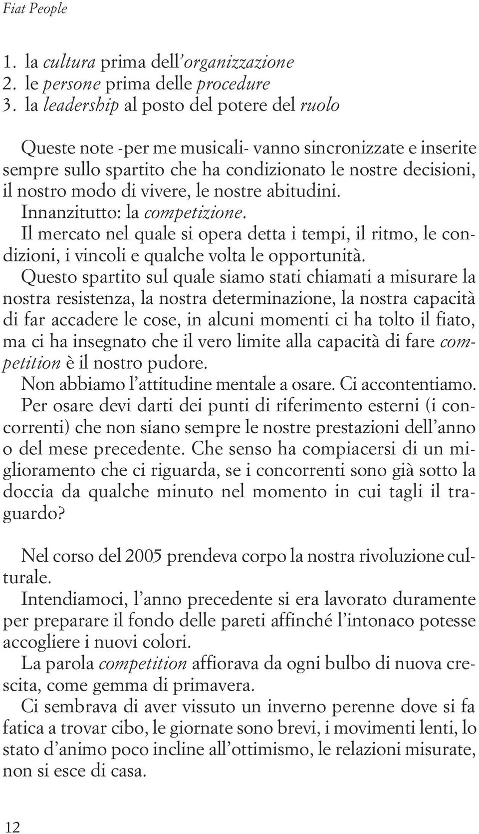 nostre abitudini. Innanzitutto: la competizione. Il mercato nel quale si opera detta i tempi, il ritmo, le condizioni, i vincoli e qualche volta le opportunità.